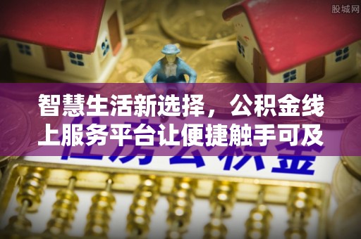 安仁智慧生活新选择，公积金线上服务平台让便捷触手可及