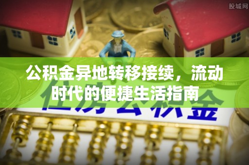 安仁公积金异地转移接续，流动时代的便捷生活指南