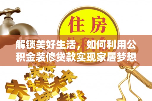 安仁解锁美好生活，如何利用公积金装修贷款实现家居梦想