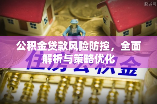 安仁公积金贷款风险防控，全面解析与策略优化