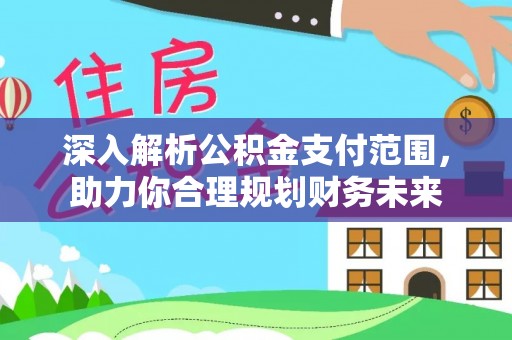 安仁深入解析公积金支付范围，助力你合理规划财务未来
