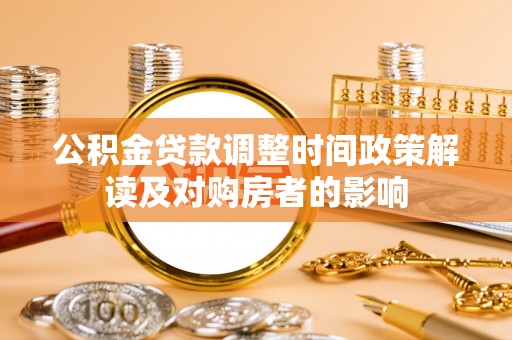 安仁公积金贷款调整时间政策解读及对购房者的影响