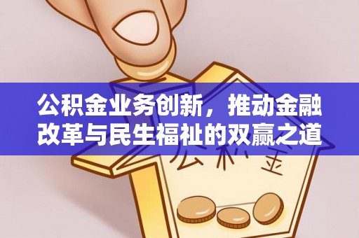 安仁公积金业务创新，推动金融改革与民生福祉的双赢之道
