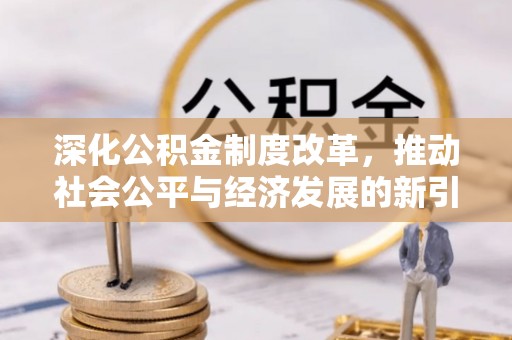安仁深化公积金制度改革，推动社会公平与经济发展的新引擎