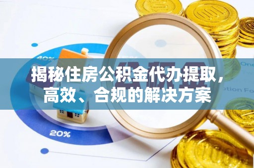 安仁揭秘住房公积金代办提取，高效、合规的解决方案