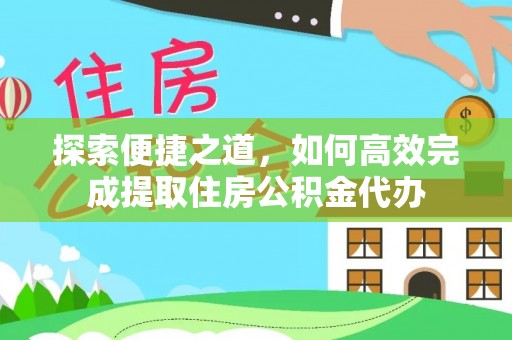 安仁探索便捷之道，如何高效完成提取住房公积金代办