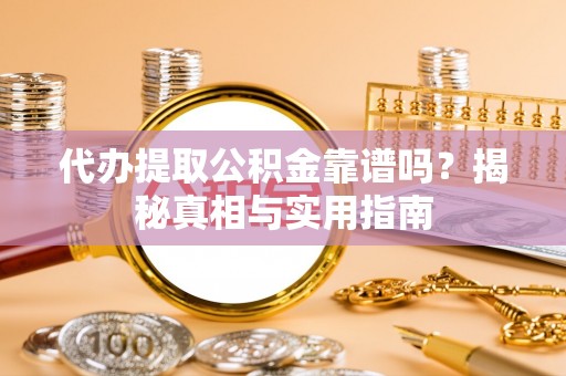 安仁代办提取公积金靠谱吗？揭秘真相与实用指南