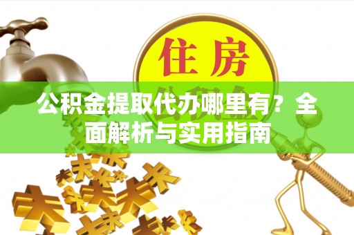 安仁公积金提取代办哪里有？全面解析与实用指南