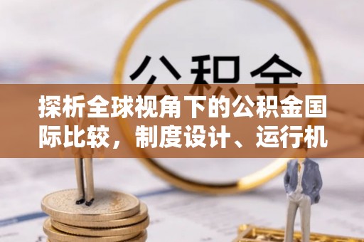 安仁探析全球视角下的公积金国际比较，制度设计、运行机制与未来趋势