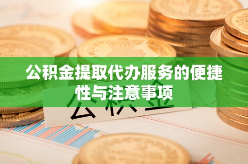安仁公积金提取代办服务的便捷性与注意事项