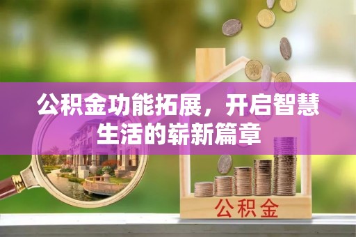 安仁公积金功能拓展，开启智慧生活的崭新篇章