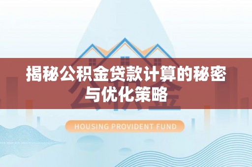 安仁揭秘公积金贷款计算的秘密与优化策略