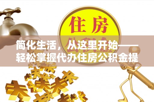 安仁简化生活，从这里开始——轻松掌握代办住房公积金提取全流程