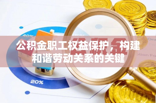 安仁公积金职工权益保护，构建和谐劳动关系的关键