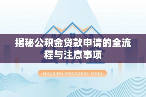 安仁揭秘公积金贷款申请的全流程与注意事项