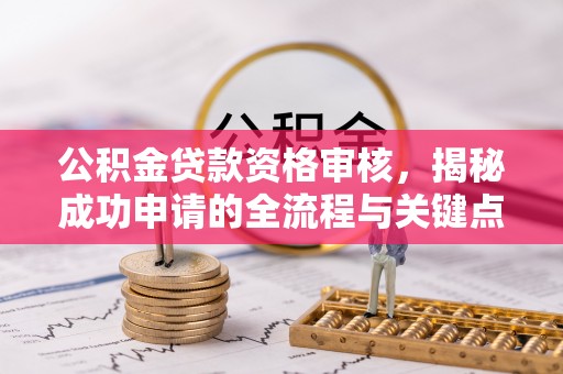 安仁公积金贷款资格审核，揭秘成功申请的全流程与关键点