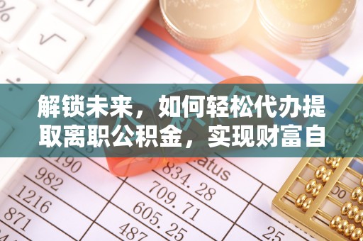 安仁解锁未来，如何轻松代办提取离职公积金，实现财富自由的第一步