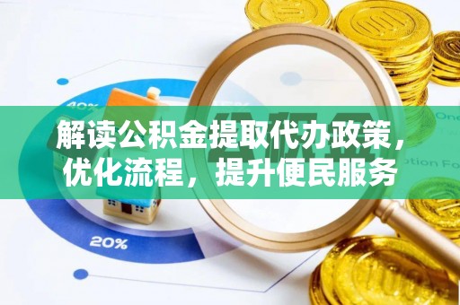 安仁解读公积金提取代办政策，优化流程，提升便民服务