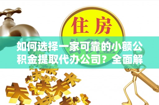 安仁如何选择一家可靠的小额公积金提取代办公司？全面解析与指南