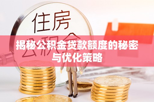 安仁揭秘公积金贷款额度的秘密与优化策略