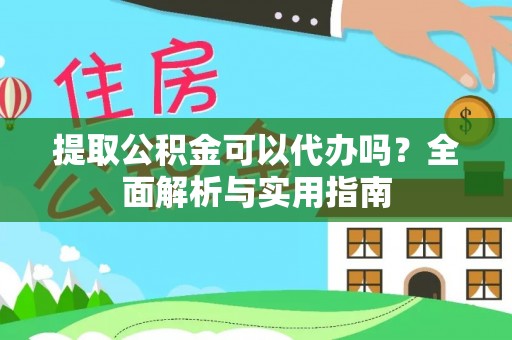 安仁提取公积金可以代办吗？全面解析与实用指南
