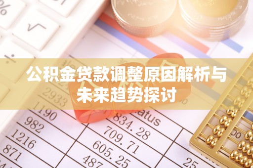 安仁公积金贷款调整原因解析与未来趋势探讨