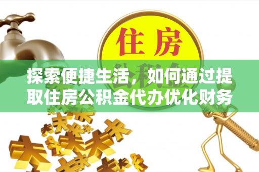 安仁探索便捷生活，如何通过提取住房公积金代办优化财务规划