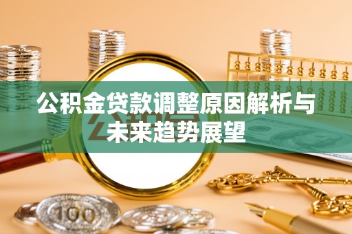安仁公积金贷款调整原因解析与未来趋势展望