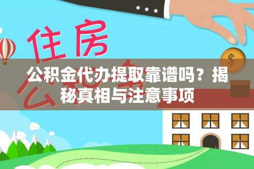 安仁公积金代办提取靠谱吗？揭秘真相与注意事项
