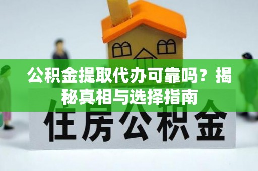 安仁公积金提取代办可靠吗？揭秘真相与选择指南
