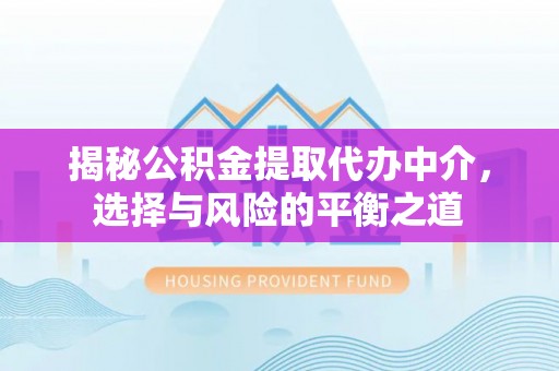 安仁揭秘公积金提取代办中介，选择与风险的平衡之道