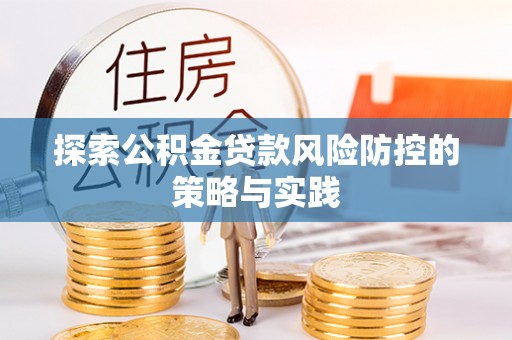 安仁探索公积金贷款风险防控的策略与实践