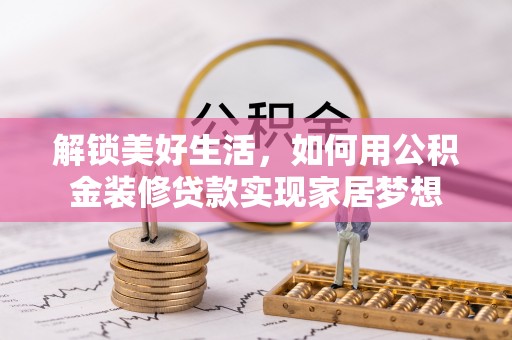安仁解锁美好生活，如何用公积金装修贷款实现家居梦想