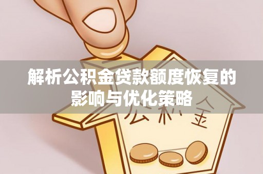 安仁解析公积金贷款额度恢复的影响与优化策略