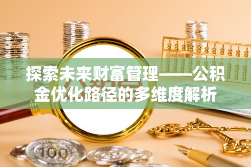 安仁探索未来财富管理——公积金优化路径的多维度解析