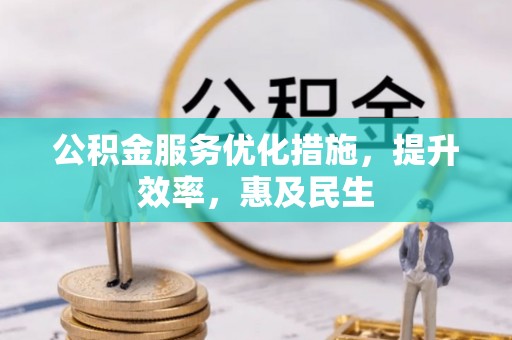 安仁公积金服务优化措施，提升效率，惠及民生