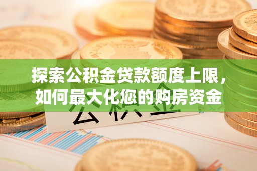安仁探索公积金贷款额度上限，如何最大化您的购房资金