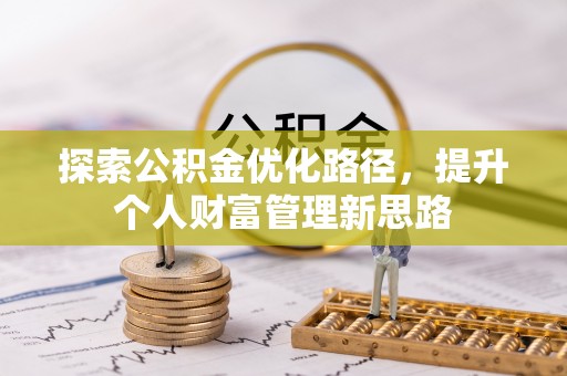 安仁探索公积金优化路径，提升个人财富管理新思路