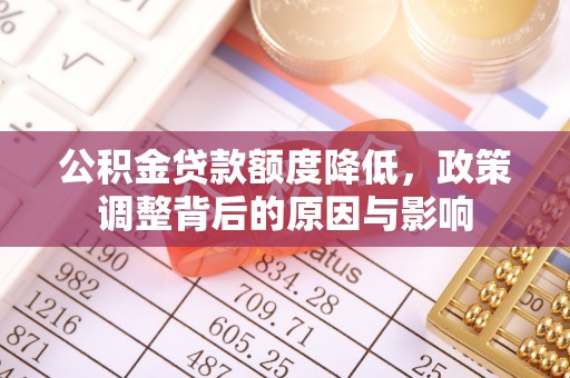 安仁公积金贷款额度降低，政策调整背后的原因与影响