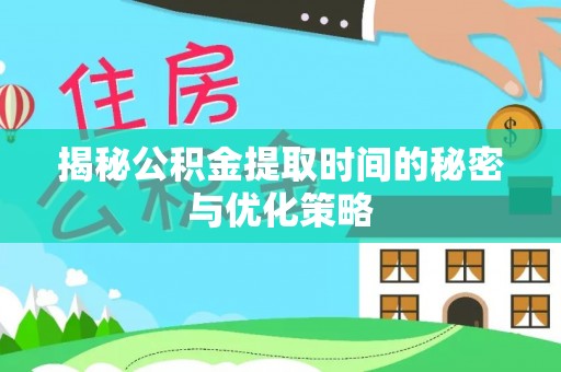 安仁揭秘公积金提取时间的秘密与优化策略