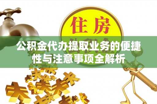 安仁公积金代办提取业务的便捷性与注意事项全解析