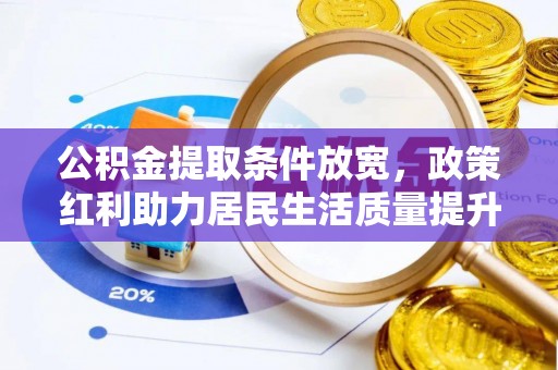 安仁公积金提取条件放宽，政策红利助力居民生活质量提升