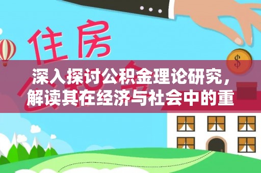 安仁深入探讨公积金理论研究，解读其在经济与社会中的重要角色