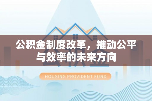 安仁公积金制度改革，推动公平与效率的未来方向