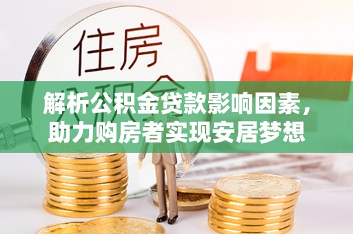 安仁解析公积金贷款影响因素，助力购房者实现安居梦想