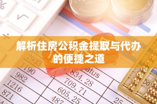安仁解析住房公积金提取与代办的便捷之道