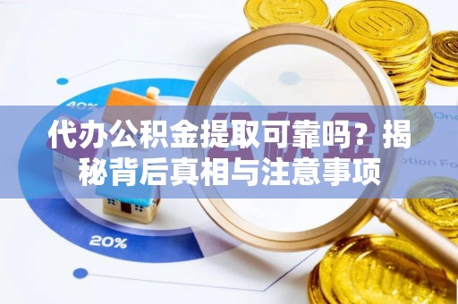 安仁代办公积金提取可靠吗？揭秘背后真相与注意事项