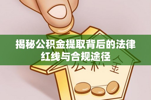 安仁揭秘公积金提取背后的法律红线与合规途径
