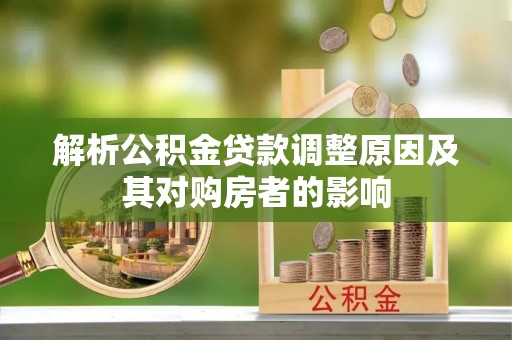 安仁解析公积金贷款调整原因及其对购房者的影响