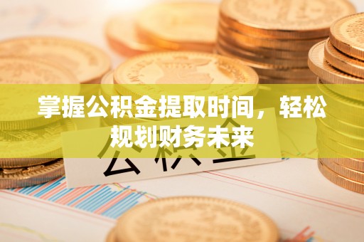 安仁掌握公积金提取时间，轻松规划财务未来